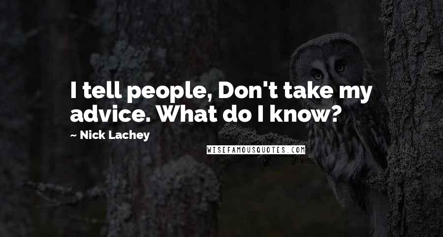 Nick Lachey Quotes: I tell people, Don't take my advice. What do I know?