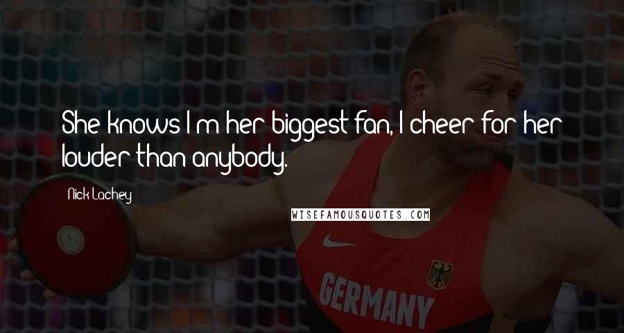 Nick Lachey Quotes: She knows I'm her biggest fan, I cheer for her louder than anybody.