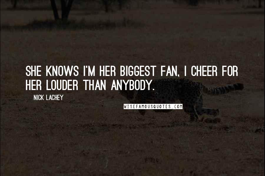 Nick Lachey Quotes: She knows I'm her biggest fan, I cheer for her louder than anybody.