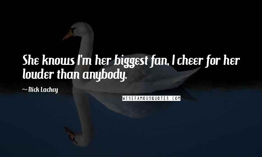 Nick Lachey Quotes: She knows I'm her biggest fan, I cheer for her louder than anybody.