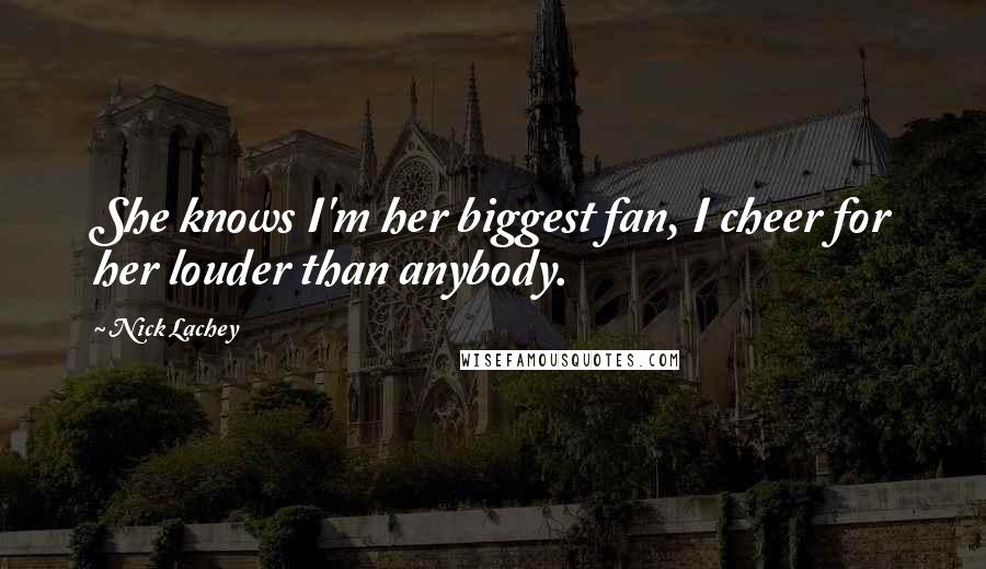 Nick Lachey Quotes: She knows I'm her biggest fan, I cheer for her louder than anybody.