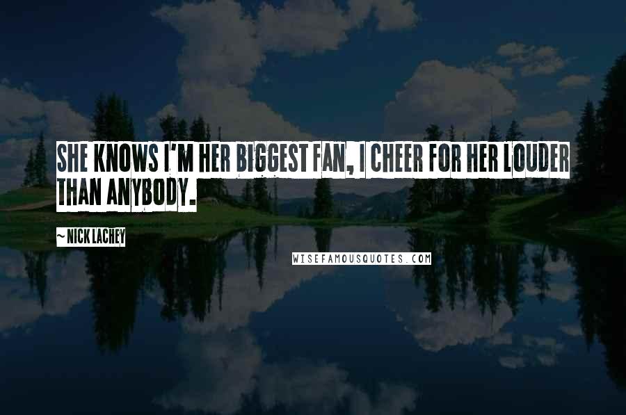 Nick Lachey Quotes: She knows I'm her biggest fan, I cheer for her louder than anybody.