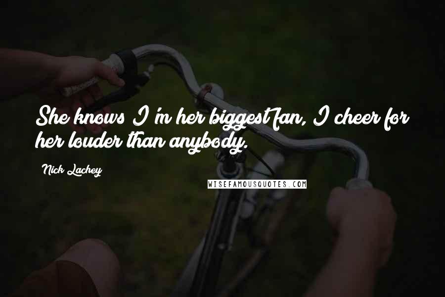 Nick Lachey Quotes: She knows I'm her biggest fan, I cheer for her louder than anybody.