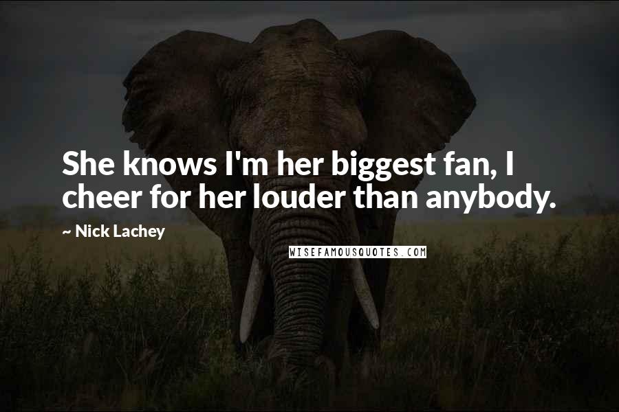 Nick Lachey Quotes: She knows I'm her biggest fan, I cheer for her louder than anybody.