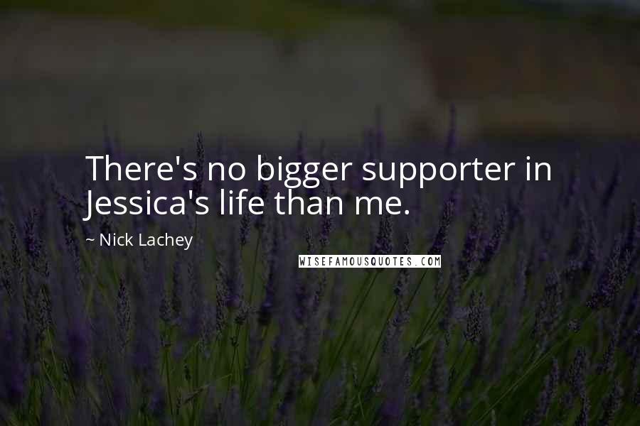 Nick Lachey Quotes: There's no bigger supporter in Jessica's life than me.