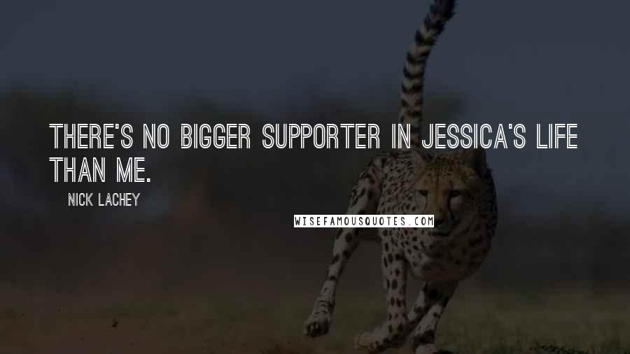 Nick Lachey Quotes: There's no bigger supporter in Jessica's life than me.