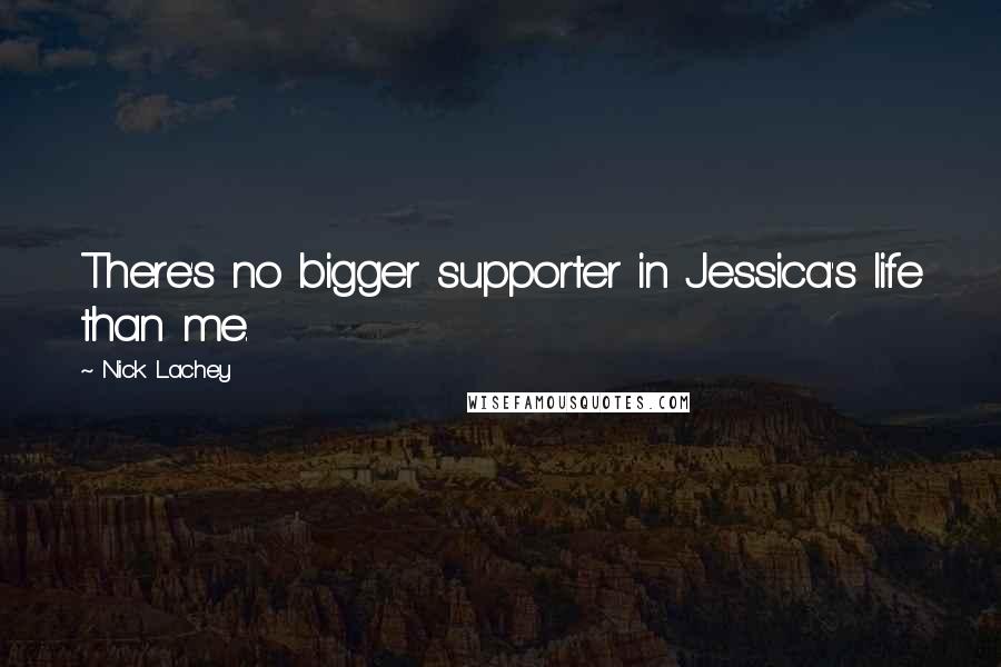 Nick Lachey Quotes: There's no bigger supporter in Jessica's life than me.