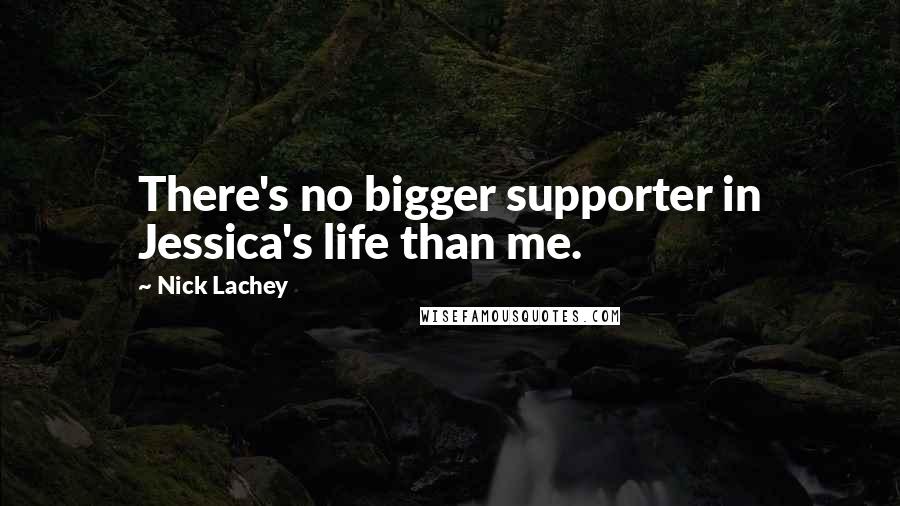 Nick Lachey Quotes: There's no bigger supporter in Jessica's life than me.