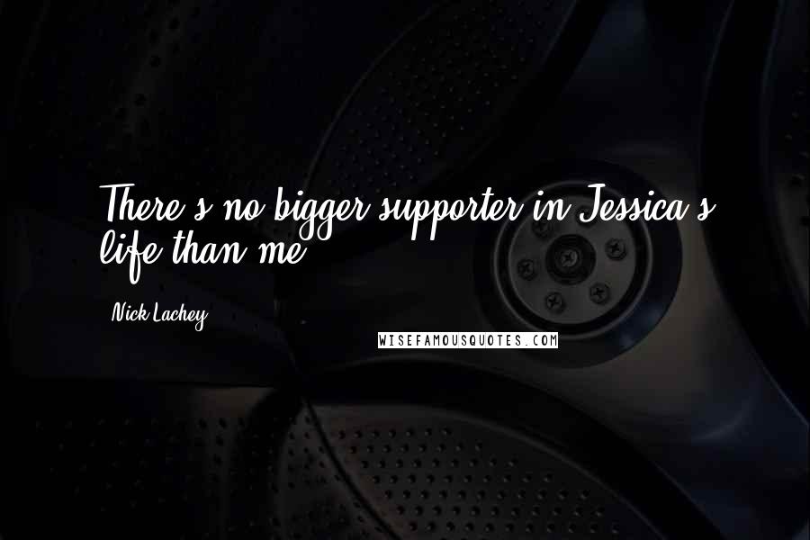 Nick Lachey Quotes: There's no bigger supporter in Jessica's life than me.