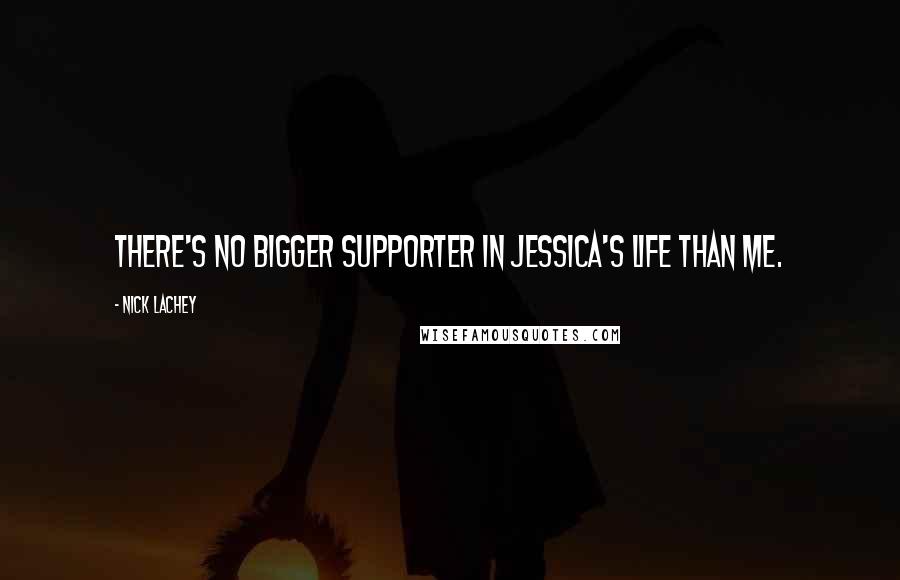 Nick Lachey Quotes: There's no bigger supporter in Jessica's life than me.