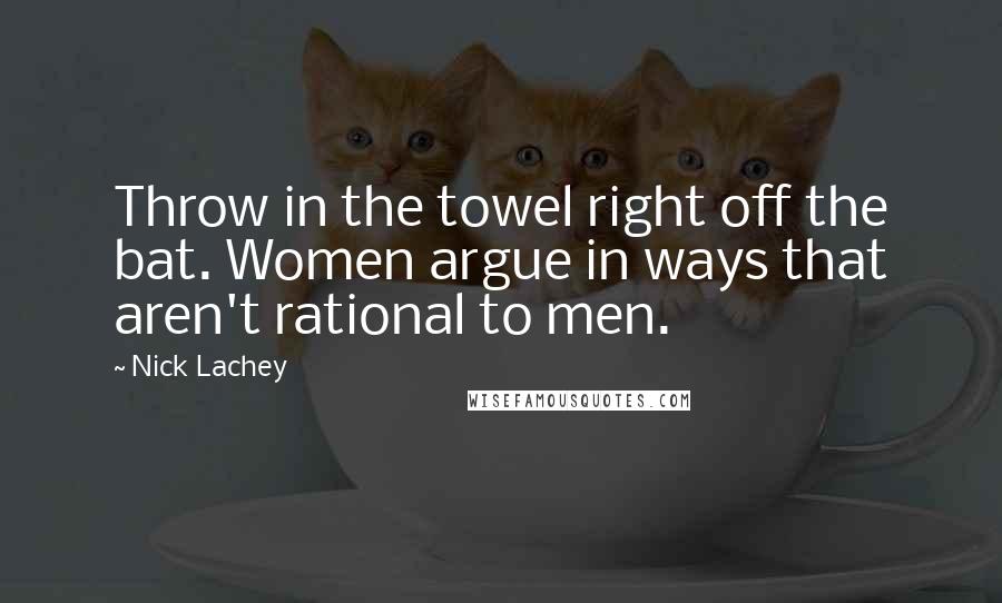 Nick Lachey Quotes: Throw in the towel right off the bat. Women argue in ways that aren't rational to men.