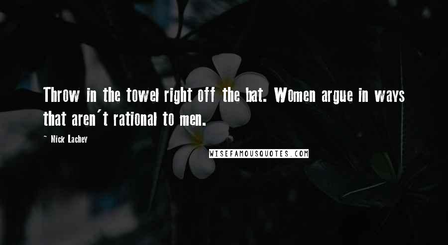 Nick Lachey Quotes: Throw in the towel right off the bat. Women argue in ways that aren't rational to men.