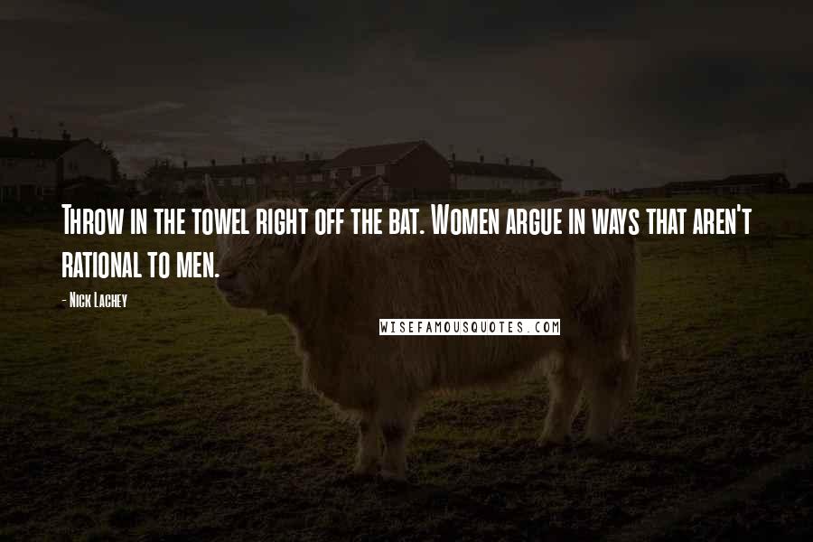 Nick Lachey Quotes: Throw in the towel right off the bat. Women argue in ways that aren't rational to men.