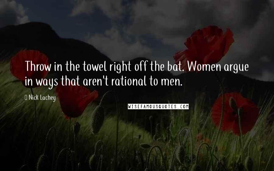 Nick Lachey Quotes: Throw in the towel right off the bat. Women argue in ways that aren't rational to men.