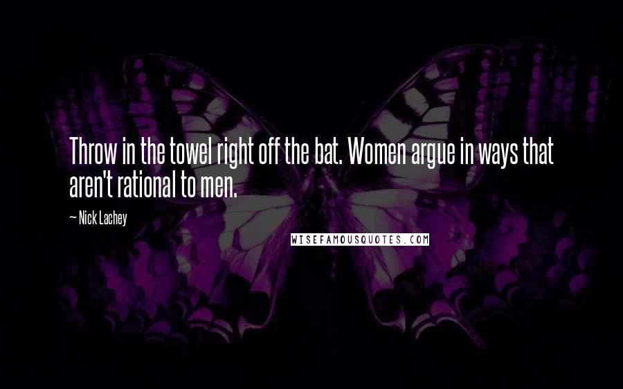 Nick Lachey Quotes: Throw in the towel right off the bat. Women argue in ways that aren't rational to men.