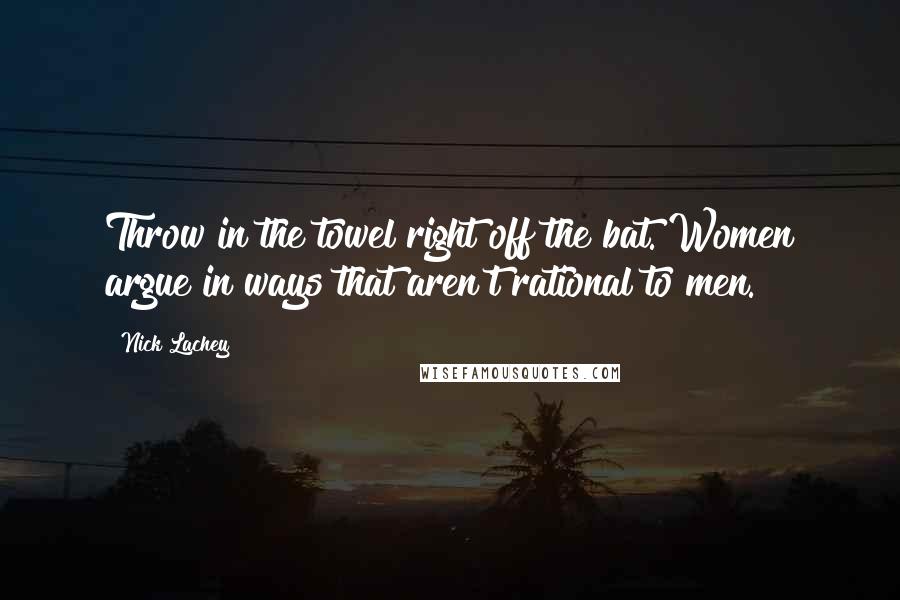 Nick Lachey Quotes: Throw in the towel right off the bat. Women argue in ways that aren't rational to men.