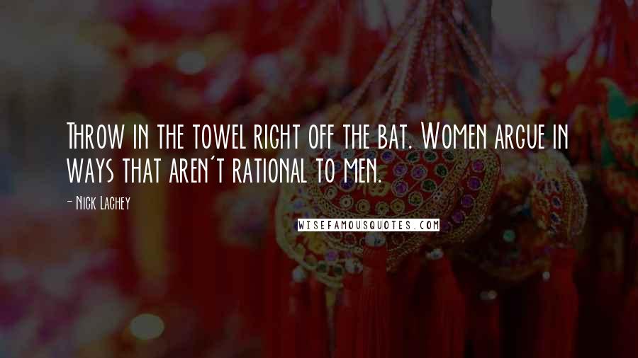 Nick Lachey Quotes: Throw in the towel right off the bat. Women argue in ways that aren't rational to men.