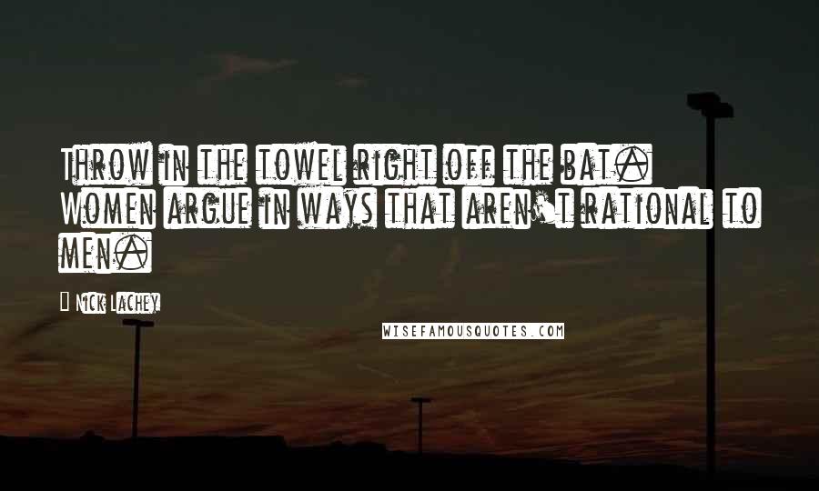 Nick Lachey Quotes: Throw in the towel right off the bat. Women argue in ways that aren't rational to men.