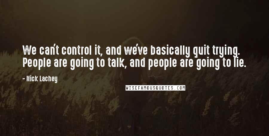 Nick Lachey Quotes: We can't control it, and we've basically quit trying. People are going to talk, and people are going to lie.