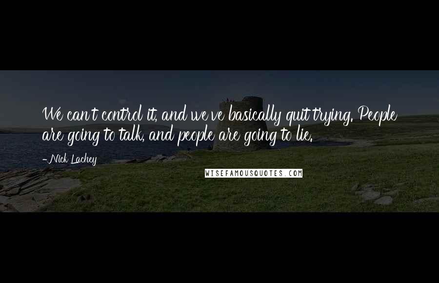 Nick Lachey Quotes: We can't control it, and we've basically quit trying. People are going to talk, and people are going to lie.
