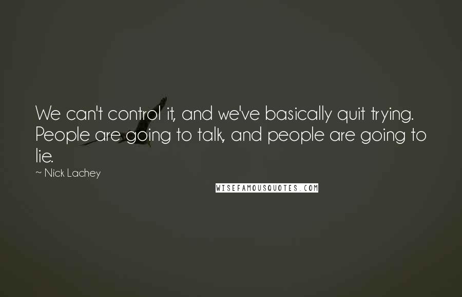 Nick Lachey Quotes: We can't control it, and we've basically quit trying. People are going to talk, and people are going to lie.