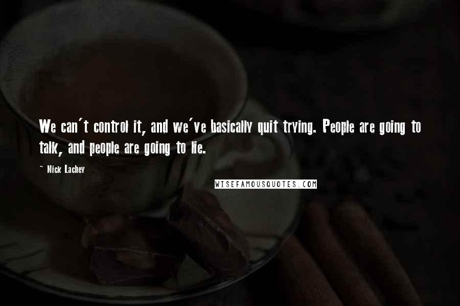 Nick Lachey Quotes: We can't control it, and we've basically quit trying. People are going to talk, and people are going to lie.