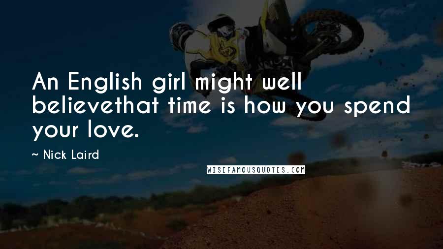 Nick Laird Quotes: An English girl might well believethat time is how you spend your love.