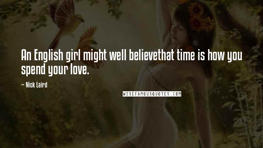 Nick Laird Quotes: An English girl might well believethat time is how you spend your love.