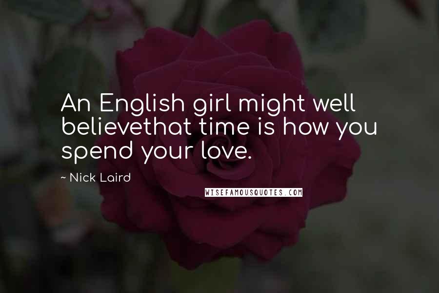 Nick Laird Quotes: An English girl might well believethat time is how you spend your love.