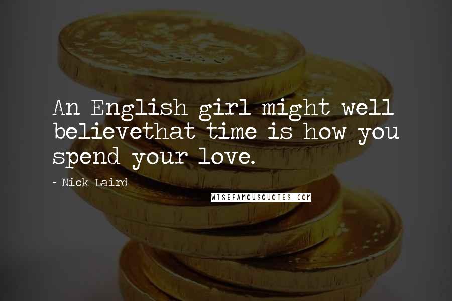 Nick Laird Quotes: An English girl might well believethat time is how you spend your love.