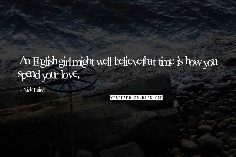 Nick Laird Quotes: An English girl might well believethat time is how you spend your love.