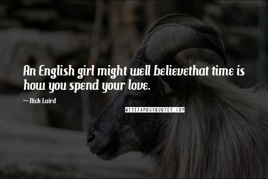 Nick Laird Quotes: An English girl might well believethat time is how you spend your love.