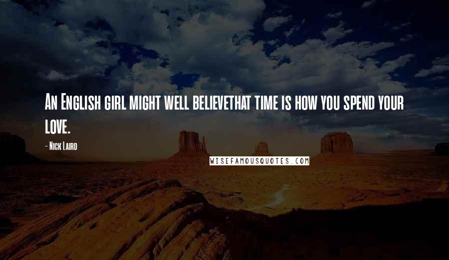 Nick Laird Quotes: An English girl might well believethat time is how you spend your love.