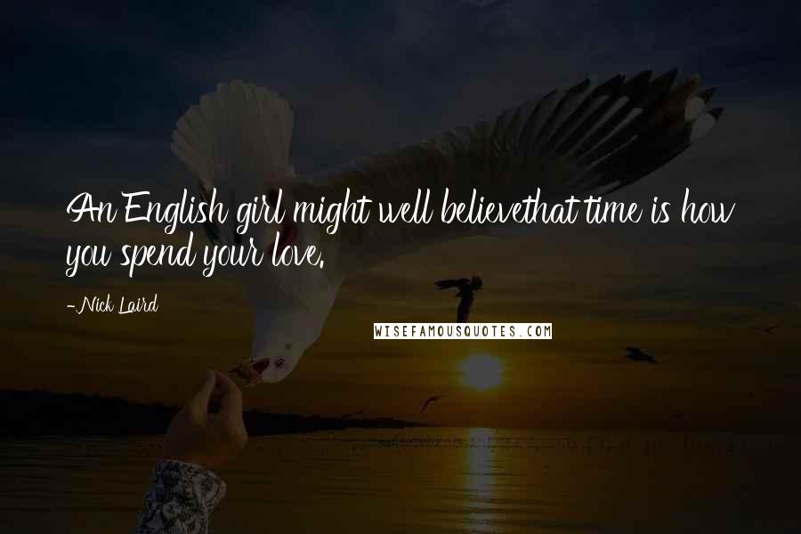 Nick Laird Quotes: An English girl might well believethat time is how you spend your love.