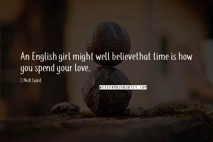 Nick Laird Quotes: An English girl might well believethat time is how you spend your love.