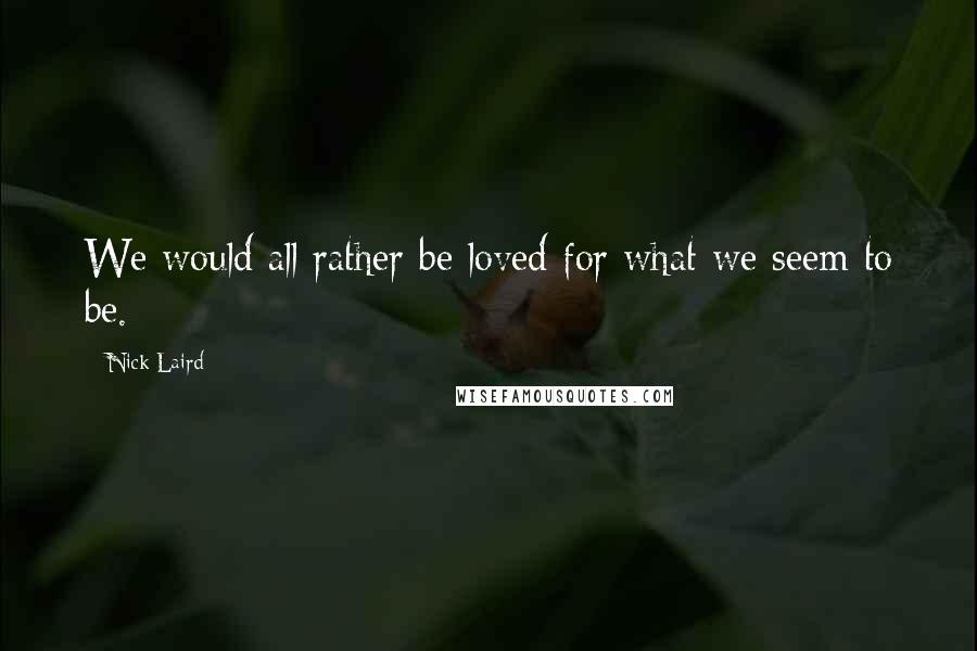 Nick Laird Quotes: We would all rather be loved for what we seem to be.