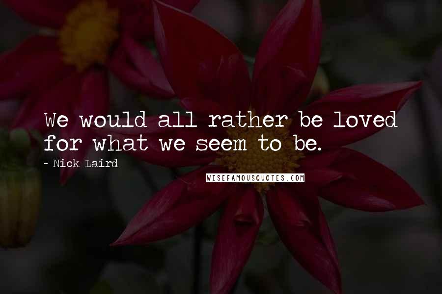 Nick Laird Quotes: We would all rather be loved for what we seem to be.