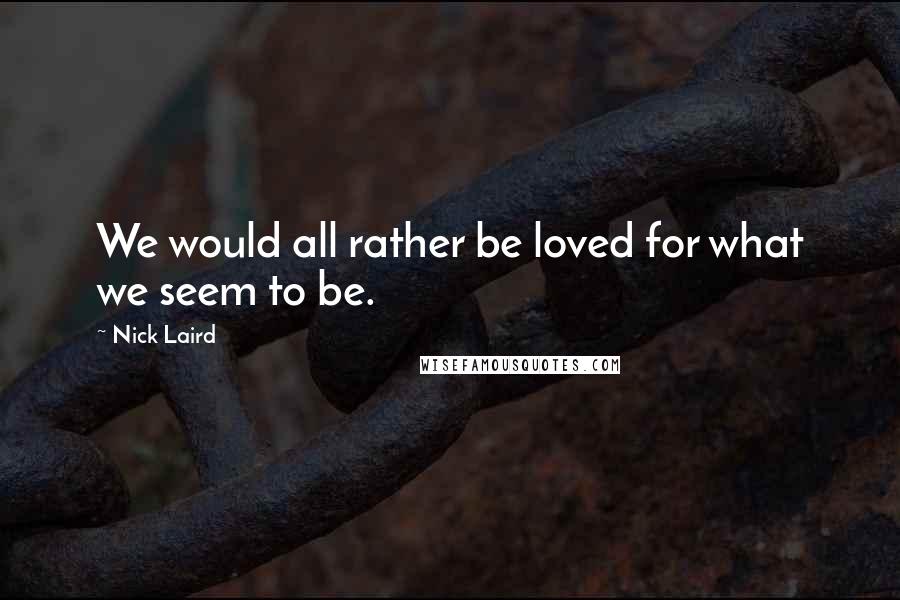 Nick Laird Quotes: We would all rather be loved for what we seem to be.