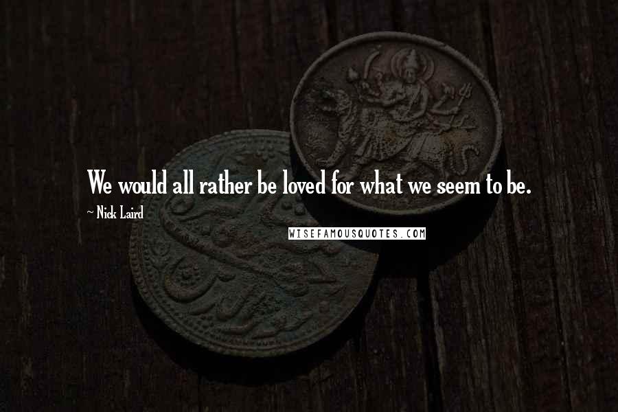 Nick Laird Quotes: We would all rather be loved for what we seem to be.