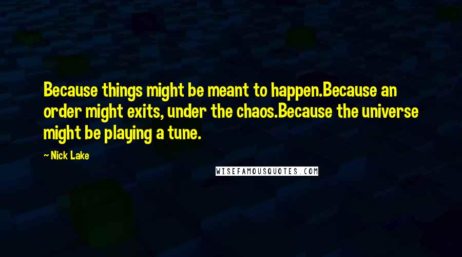 Nick Lake Quotes: Because things might be meant to happen.Because an order might exits, under the chaos.Because the universe might be playing a tune.