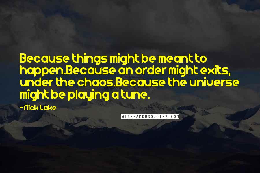 Nick Lake Quotes: Because things might be meant to happen.Because an order might exits, under the chaos.Because the universe might be playing a tune.