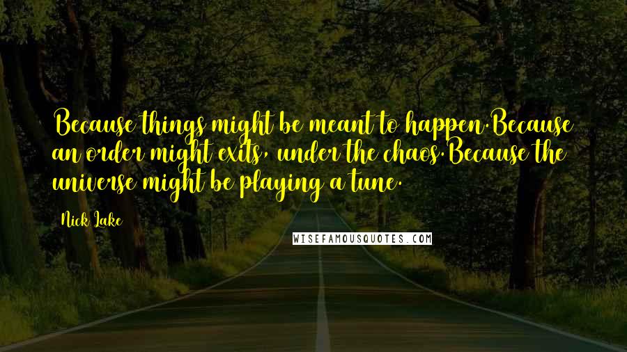 Nick Lake Quotes: Because things might be meant to happen.Because an order might exits, under the chaos.Because the universe might be playing a tune.