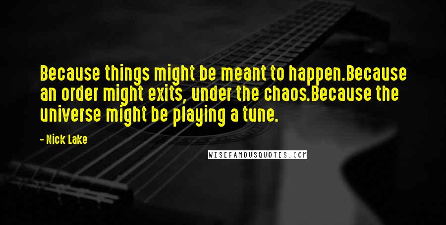 Nick Lake Quotes: Because things might be meant to happen.Because an order might exits, under the chaos.Because the universe might be playing a tune.