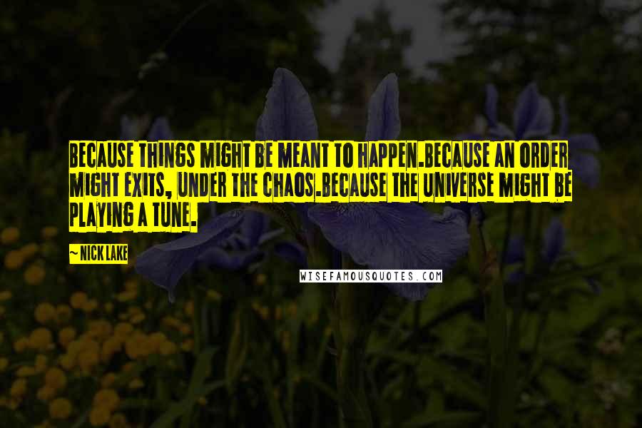 Nick Lake Quotes: Because things might be meant to happen.Because an order might exits, under the chaos.Because the universe might be playing a tune.