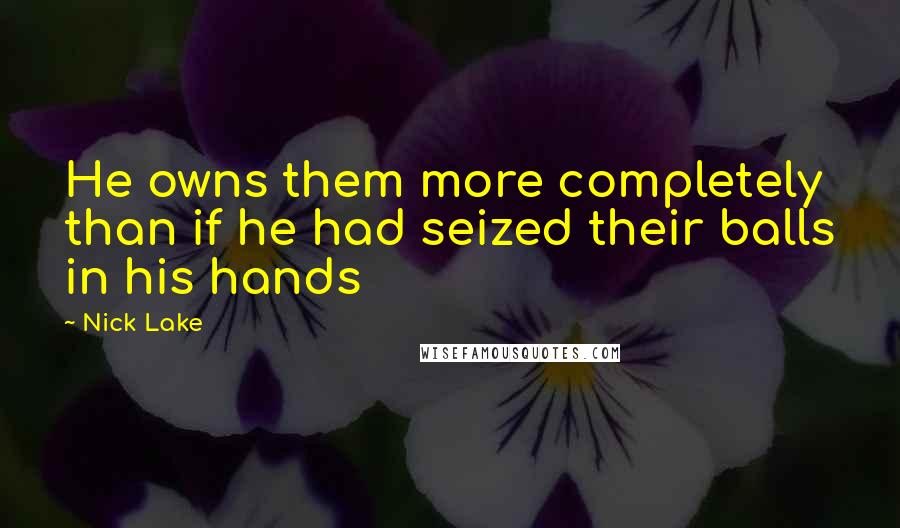 Nick Lake Quotes: He owns them more completely than if he had seized their balls in his hands