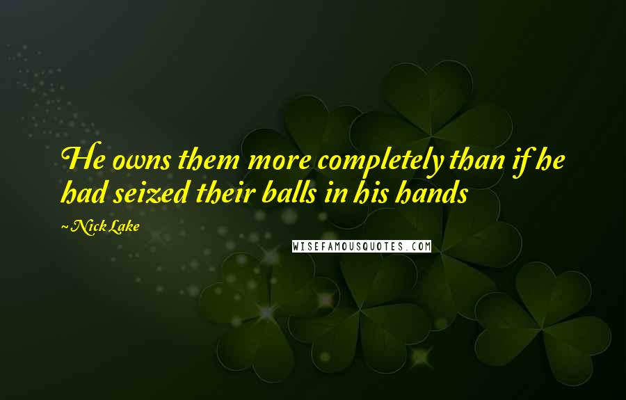 Nick Lake Quotes: He owns them more completely than if he had seized their balls in his hands