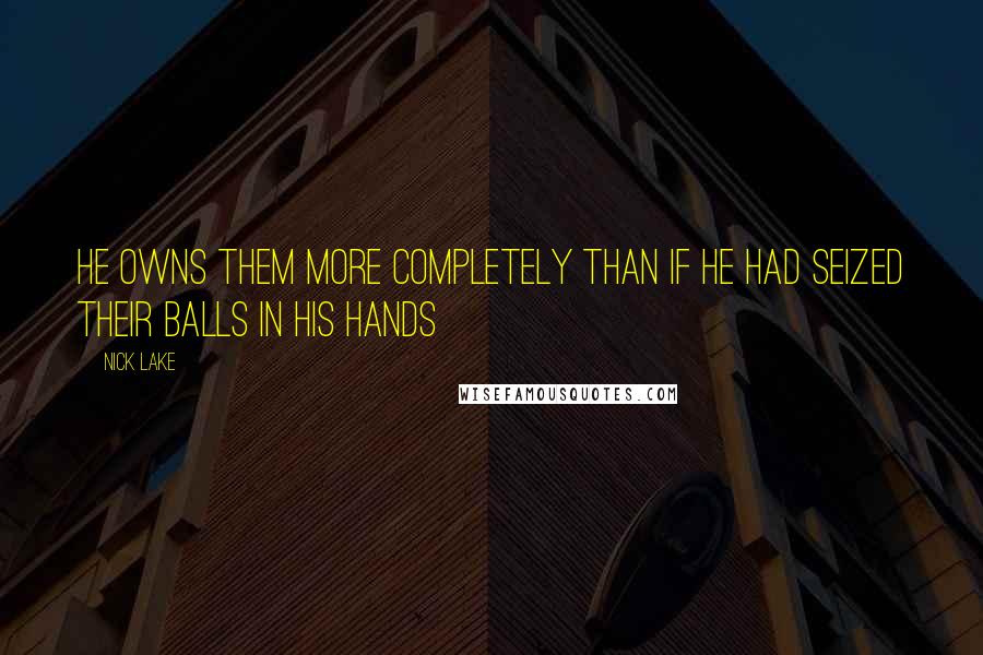 Nick Lake Quotes: He owns them more completely than if he had seized their balls in his hands