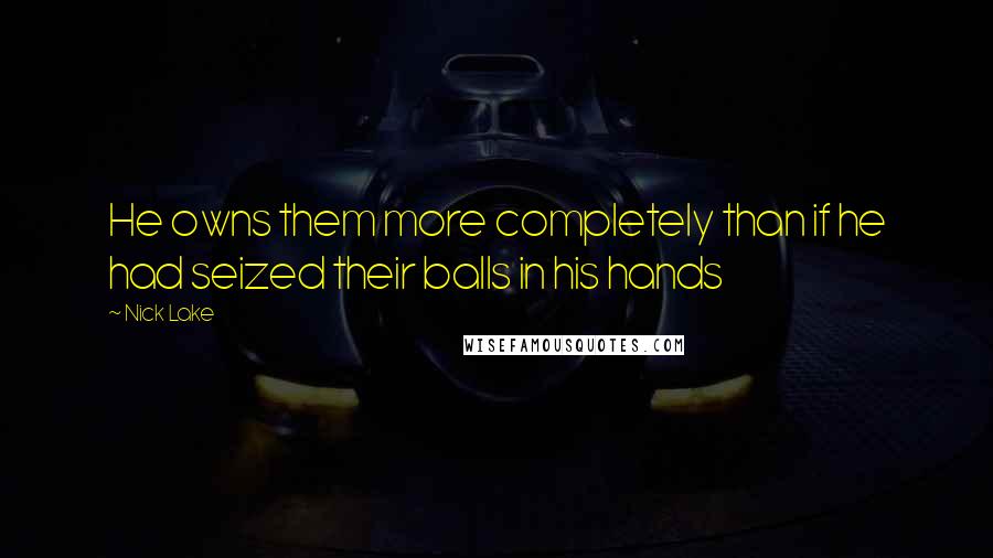 Nick Lake Quotes: He owns them more completely than if he had seized their balls in his hands