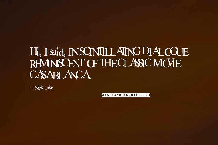 Nick Lake Quotes: Hi, I said, IN SCINTILLATING DIALOGUE REMINISCENT OF THE CLASSIC MOVIE CASABLANCA.