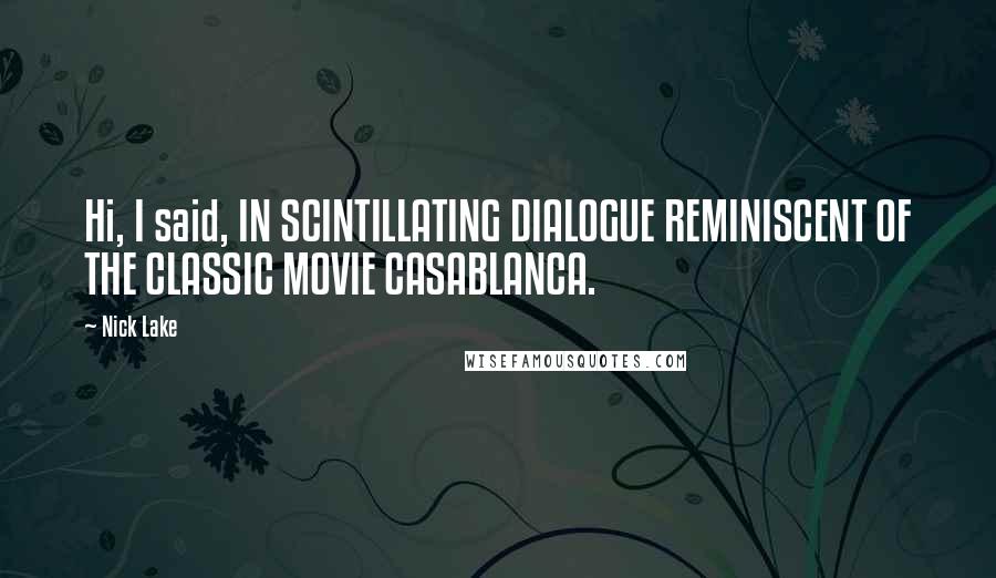 Nick Lake Quotes: Hi, I said, IN SCINTILLATING DIALOGUE REMINISCENT OF THE CLASSIC MOVIE CASABLANCA.